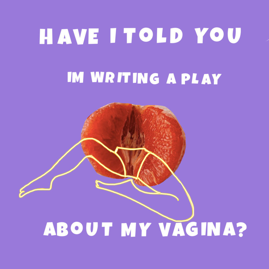 Have I Told You I’m Writing a Play About my Vagina?